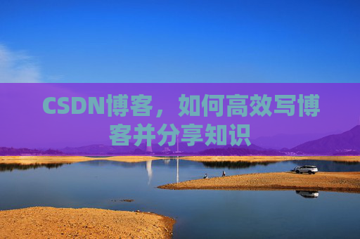 CSDN博客,如何高效写博客并分享知识